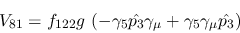 \begin{eqnarray*}
&V_{81}=f_{122}g~(-\gamma_5{\hat {p_3}}\gamma_\mu +\gamma_5\gamma_\mu {\hat
{p_3}})
\end{eqnarray*}
