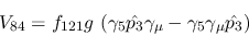 \begin{eqnarray*}
&V_{84}=f_{121}g~(\gamma_5{\hat {p_3}}\gamma_\mu -\gamma_5\gamma_\mu {\hat
{p_3}})
\end{eqnarray*}