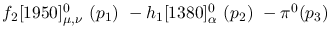 $f_2[1950]^{0}_{\mu ,\nu }~({p_1})~-h_1[1380]^{0}_{\alpha }~({p_2}
)~-\pi^0({p_3})~$