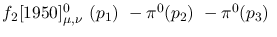 $f_2[1950]^{0}_{\mu ,\nu }~({p_1})~-\pi^0({p_2})~-\pi^0({p_3})~$