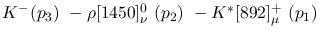 $K^-({p_3})~-\rho[1450]^{0}_{\nu }~({p_2})~-K^{*}[892]^+_{\mu }~(
{p_1})~$