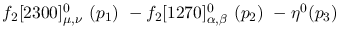 $f_2[2300]^{0}_{\mu ,\nu }~({p_1})~-f_2[1270]^{0}_{\alpha ,\beta
}~({p_2})~-\eta^{0}({p_3})~$
