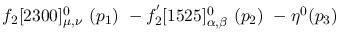 $f_2[2300]^{0}_{\mu ,\nu }~({p_1})~-f^{'}_2[1525]^{0}_{\alpha ,
\beta }~({p_2})~-\eta^{0}({p_3})~$