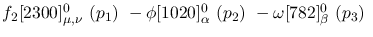 $f_2[2300]^{0}_{\mu ,\nu }~({p_1})~-\phi[1020]^{0}_{\alpha }~(
{p_2})~-\omega[782]^{0}_{\beta }~({p_3})~$