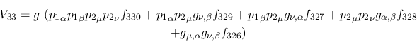 \begin{eqnarray*}
&V_{33}=g~({p_1}_\alpha {p_1}_\beta {p_2}_\mu {p_2}_\nu f_{33...
...ha ,\beta }f_{328} \\ &+g_{\mu ,\alpha }g_{\nu ,
\beta }f_{326})
\end{eqnarray*}