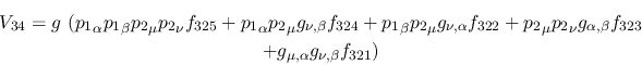 \begin{eqnarray*}
&V_{34}=g~({p_1}_\alpha {p_1}_\beta {p_2}_\mu {p_2}_\nu f_{32...
...ha ,\beta }f_{323} \\ &+g_{\mu ,\alpha }g_{\nu ,
\beta }f_{321})
\end{eqnarray*}