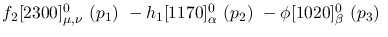 $f_2[2300]^{0}_{\mu ,\nu }~({p_1})~-h_1[1170]^{0}_{\alpha }~({p_2}
)~-\phi[1020]^{0}_{\beta }~({p_3})~$