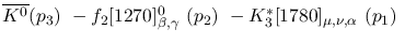 $\overline{K^0}({p_3})~-f_2[1270]^{0}_{\beta ,\gamma }~({p_2})~-
K^{*}_3[1780]_{\mu ,\nu ,\alpha }~({p_1})~$