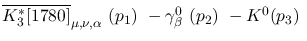 $\overline{K^{*}_3[1780]}_{\mu ,\nu ,\alpha }~({p_1})~-\gamma^{0}
_{\beta }~({p_2})~-K^0({p_3})~$