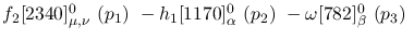 $f_2[2340]^{0}_{\mu ,\nu }~({p_1})~-h_1[1170]^{0}_{\alpha }~({p_2}
)~-\omega[782]^{0}_{\beta }~({p_3})~$