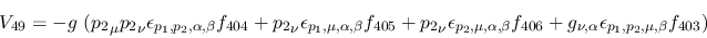 \begin{eqnarray*}
&V_{49}=-g~({p_2}_\mu {p_2}_\nu \epsilon_{{p_1},{p_2},\alpha ...
...406}+g_{\nu ,\alpha }\epsilon_{{p_1},{p_2},\mu ,\beta }
f_{403})
\end{eqnarray*}