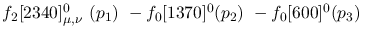 $f_2[2340]^{0}_{\mu ,\nu }~({p_1})~-f_0[1370]^{0}({p_2})~-
f_0[600]^{0}({p_3})~$