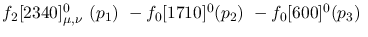 $f_2[2340]^{0}_{\mu ,\nu }~({p_1})~-f_0[1710]^{0}({p_2})~-
f_0[600]^{0}({p_3})~$