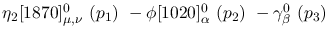 $\eta_2[1870]^{0}_{\mu ,\nu }~({p_1})~-\phi[1020]^{0}_{\alpha }~(
{p_2})~-\gamma^{0}_{\beta }~({p_3})~$