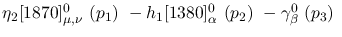 $\eta_2[1870]^{0}_{\mu ,\nu }~({p_1})~-h_1[1380]^{0}_{\alpha }~(
{p_2})~-\gamma^{0}_{\beta }~({p_3})~$