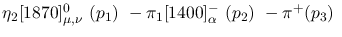 $\eta_2[1870]^{0}_{\mu ,\nu }~({p_1})~-\pi_1[1400]^-_{\alpha }~(
{p_2})~-\pi^+({p_3})~$
