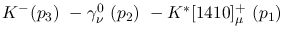 $K^-({p_3})~-\gamma^{0}_{\nu }~({p_2})~-K^{*}[1410]^+_{\mu }~(
{p_1})~$