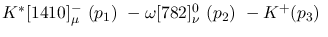 $K^{*}[1410]^-_{\mu }~({p_1})~-\omega[782]^{0}_{\nu }~({p_2})~-K^+
({p_3})~$