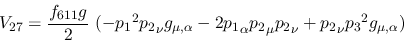 \begin{eqnarray*}
&V_{27}={\displaystyle{f_{611}g \over 2}}~(-{p_1}^2{p_2}_\nu ...
...}_\alpha {p_2}_\mu {p_2}_\nu +{p_2}_\nu {p_3}^2g_{\mu ,\alpha })
\end{eqnarray*}