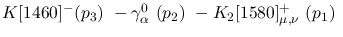 $K[1460]^-({p_3})~-\gamma^{0}_{\alpha }~({p_2})~-K_2[1580]^+_{\mu
,\nu }~({p_1})~$