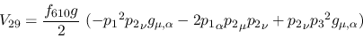 \begin{eqnarray*}
&V_{29}={\displaystyle{f_{610}g \over 2}}~(-{p_1}^2{p_2}_\nu ...
...}_\alpha {p_2}_\mu {p_2}_\nu +{p_2}_\nu {p_3}^2g_{\mu ,\alpha })
\end{eqnarray*}