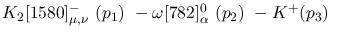 $K_2[1580]^-_{\mu ,\nu }~({p_1})~-\omega[782]^{0}_{\alpha }~({p_2}
)~-K^+({p_3})~$