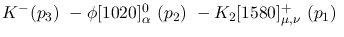 $K^-({p_3})~-\phi[1020]^{0}_{\alpha }~({p_2})~-K_2[1580]^+_{\mu ,
\nu }~({p_1})~$