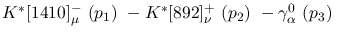 $K^{*}[1410]^-_{\mu }~({p_1})~-K^{*}[892]^+_{\nu }~({p_2})~-
\gamma^{0}_{\alpha }~({p_3})~$
