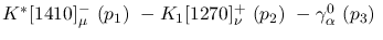 $K^{*}[1410]^-_{\mu }~({p_1})~-K_1[1270]^+_{\nu }~({p_2})~-
\gamma^{0}_{\alpha }~({p_3})~$
