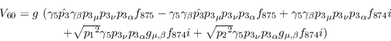 \begin{eqnarray*}
&V_{60}=g~(\gamma_5{\hat {p_3}}\gamma_\beta {p_3}_\mu {p_3}_\...
...
{p_2}^2}\gamma_5{p_3}_\nu {p_3}_\alpha g_{\mu ,\beta }f_{874}i)
\end{eqnarray*}