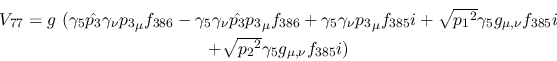 \begin{eqnarray*}
&V_{77}=g~(\gamma_5{\hat {p_3}}\gamma_\nu {p_3}_\mu f_{386}-\...
...nu }f_{385}i \\ &+ \sqrt{{p_2}^2}\gamma_5g_{\mu ,
\nu }f_{385}i)
\end{eqnarray*}