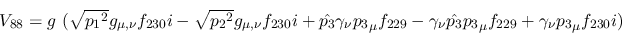 \begin{eqnarray*}
&V_{88}=g~( \sqrt{{p_1}^2}g_{\mu ,\nu }f_{230}i- \sqrt{{p_2}^...
...nu {\hat {p_3}}{p_3}_
\mu f_{229}+\gamma_\nu {p_3}_\mu f_{230}i)
\end{eqnarray*}