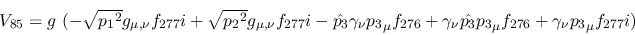 \begin{eqnarray*}
&V_{85}=g~(- \sqrt{{p_1}^2}g_{\mu ,\nu }f_{277}i+ \sqrt{{p_2}...
...nu {\hat {p_3}}{p_3}_
\mu f_{276}+\gamma_\nu {p_3}_\mu f_{277}i)
\end{eqnarray*}