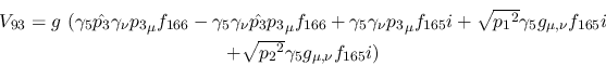 \begin{eqnarray*}
&V_{93}=g~(\gamma_5{\hat {p_3}}\gamma_\nu {p_3}_\mu f_{166}-\...
...nu }f_{165}i \\ &+ \sqrt{{p_2}^2}\gamma_5g_{\mu ,
\nu }f_{165}i)
\end{eqnarray*}