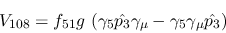 \begin{eqnarray*}
&V_{108}=f_{51}g~(\gamma_5{\hat {p_3}}\gamma_\mu -\gamma_5\gamma_\mu {\hat
{p_3}})
\end{eqnarray*}