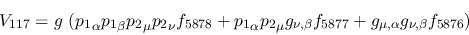 \begin{eqnarray*}
&V_{117}=g~({p_1}_\alpha {p_1}_\beta {p_2}_\mu {p_2}_\nu f_{5...
..._{\nu ,\beta }f_{5877}+g_{\mu ,\alpha }g_{\nu ,\beta }f_{5876}
)
\end{eqnarray*}
