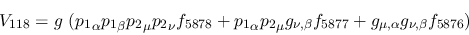 \begin{eqnarray*}
&V_{118}=g~({p_1}_\alpha {p_1}_\beta {p_2}_\mu {p_2}_\nu f_{5...
..._{\nu ,\beta }f_{5877}+g_{\mu ,\alpha }g_{\nu ,\beta }f_{5876}
)
\end{eqnarray*}