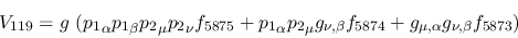 \begin{eqnarray*}
&V_{119}=g~({p_1}_\alpha {p_1}_\beta {p_2}_\mu {p_2}_\nu f_{5...
..._{\nu ,\beta }f_{5874}+g_{\mu ,\alpha }g_{\nu ,\beta }f_{5873}
)
\end{eqnarray*}