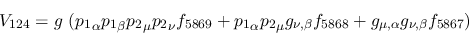 \begin{eqnarray*}
&V_{124}=g~({p_1}_\alpha {p_1}_\beta {p_2}_\mu {p_2}_\nu f_{5...
..._{\nu ,\beta }f_{5868}+g_{\mu ,\alpha }g_{\nu ,\beta }f_{5867}
)
\end{eqnarray*}