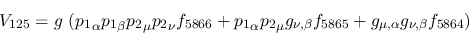 \begin{eqnarray*}
&V_{125}=g~({p_1}_\alpha {p_1}_\beta {p_2}_\mu {p_2}_\nu f_{5...
..._{\nu ,\beta }f_{5865}+g_{\mu ,\alpha }g_{\nu ,\beta }f_{5864}
)
\end{eqnarray*}
