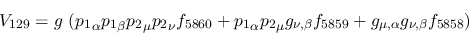 \begin{eqnarray*}
&V_{129}=g~({p_1}_\alpha {p_1}_\beta {p_2}_\mu {p_2}_\nu f_{5...
..._{\nu ,\beta }f_{5859}+g_{\mu ,\alpha }g_{\nu ,\beta }f_{5858}
)
\end{eqnarray*}