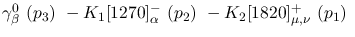 $\gamma^{0}_{\beta }~({p_3})~-K_1[1270]^-_{\alpha }~({p_2})~-
K_2[1820]^+_{\mu ,\nu }~({p_1})~$