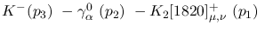 $K^-({p_3})~-\gamma^{0}_{\alpha }~({p_2})~-K_2[1820]^+_{\mu ,\nu
}~({p_1})~$