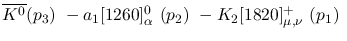 $\overline{K^0}({p_3})~-a_1[1260]^0_{\alpha }~({p_2})~-
K_2[1820]^+_{\mu ,\nu }~({p_1})~$
