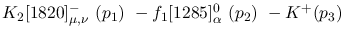 $K_2[1820]^-_{\mu ,\nu }~({p_1})~-f_1[1285]^{0}_{\alpha }~({p_2}
)~-K^+({p_3})~$