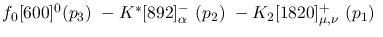 $f_0[600]^{0}({p_3})~-K^{*}[892]^-_{\alpha }~({p_2})~-K_2[1820]^+
_{\mu ,\nu }~({p_1})~$