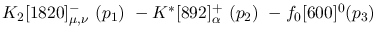 $K_2[1820]^-_{\mu ,\nu }~({p_1})~-K^{*}[892]^+_{\alpha }~({p_2})~
-f_0[600]^{0}({p_3})~$