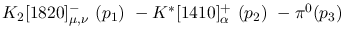 $K_2[1820]^-_{\mu ,\nu }~({p_1})~-K^{*}[1410]^+_{\alpha }~({p_2}
)~-\pi^0({p_3})~$