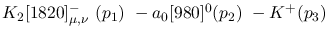 $K_2[1820]^-_{\mu ,\nu }~({p_1})~-a_0[980]^0({p_2})~-K^+({p_3})~$